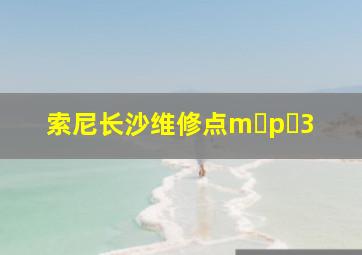 索尼长沙维修点m p 3